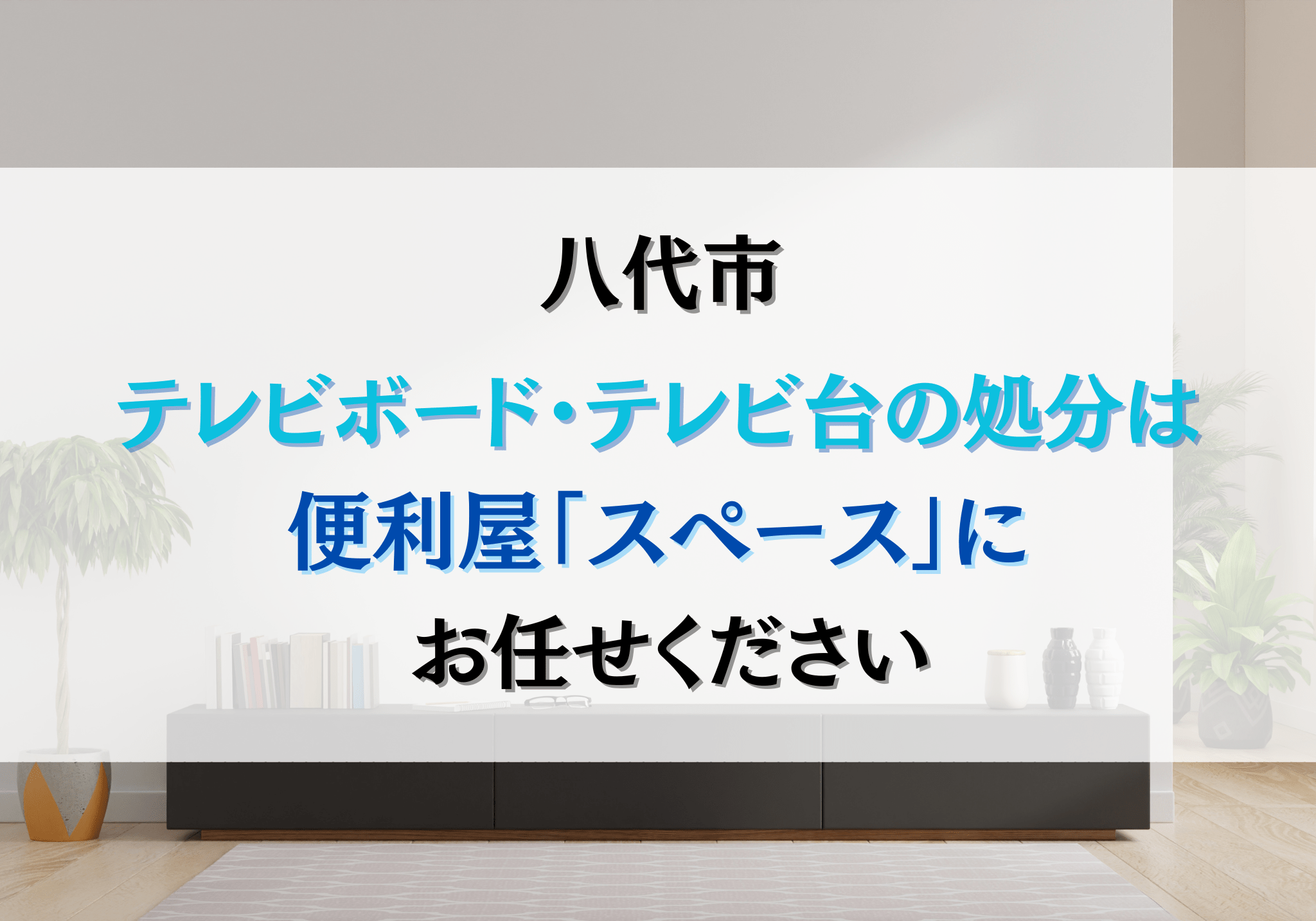 八代市でテレビボード・テレビ台の処分は便利屋「スペース」におまかせ 