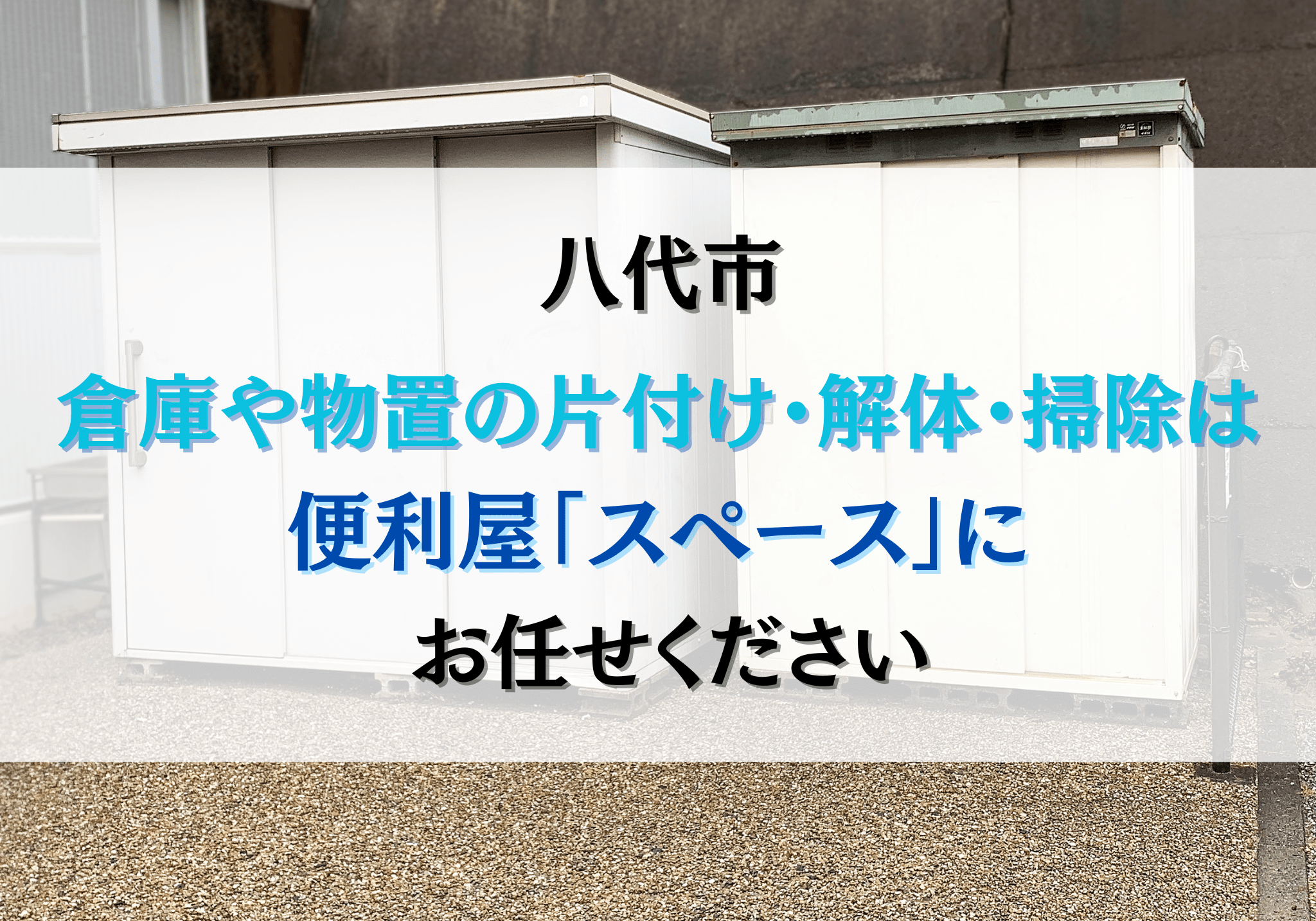 八代市で倉庫や物置の片付け・解体・掃除は便利屋「スペース」に 